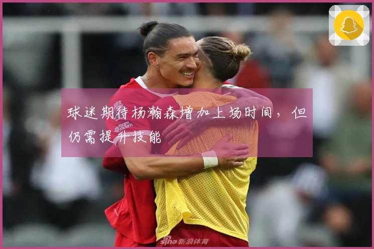 球迷期待杨瀚森增加上场时间，但仍需提升技能