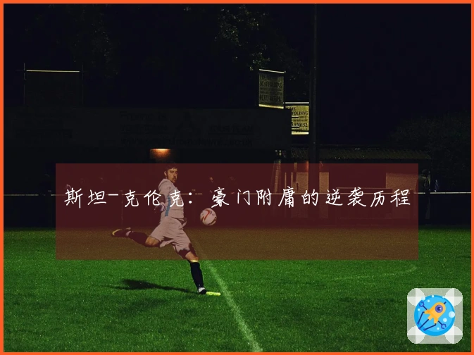 斯坦-克伦克：豪门附庸的逆袭历程