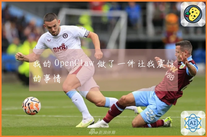 我的 OpenClaw 做了一件让我震惊的事情