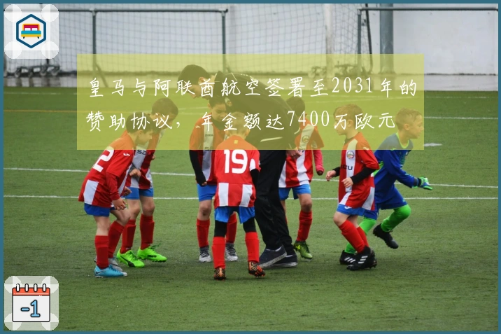 皇马与阿联酋航空签署至2031年的赞助协议，年金额达7400万欧元